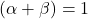 (\alpha +\beta) =1