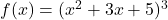 f(x) = (x^2 + 3x + 5)^3