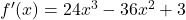 {f'(x) = 24x^3 - 36x^2 + 3}