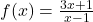 f(x) = \frac{3x + 1}{x - 1}