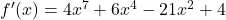 {f'(x) = 4x^7 + 6x^4 - 21x^2 + 4}