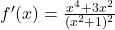 f'(x) = \frac{x^4 + 3x^2}{(x^2 + 1)^2}