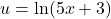 u = \ln(5x + 3)