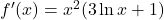 f'(x) = x^2 (3\ln x + 1)