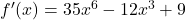 {f'(x) = 35x^6 - 12x^3 + 9}