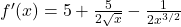 f'(x) = 5 + \frac{5}{2\sqrt{x}} - \frac{1}{2x^{3/2}}