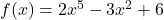 f(x) = 2x^5 - 3x^2 + 6
