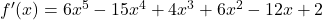 f'(x) = 6x^5 - 15x^4 + 4x^3 + 6x^2 - 12x + 2