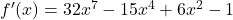 {f'(x) = 32x^7 - 15x^4 + 6x^2 - 1}