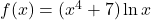 f(x) = (x^4 + 7)\ln x
