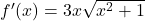 f'(x)=3x\sqrt{x^2 + 1}