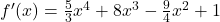 {f'(x) = \frac{5}{3}x^4 + 8x^3 - \frac{9}{4}x^2 + 1}