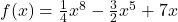 f(x) = \frac{1}{4}x^8 - \frac{3}{2}x^5 + 7x