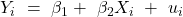 Y_i \ =\ \beta_1 +\ \beta_2X_i\ +\ u_i
