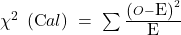 \chi ^{2}\; \left( \mbox{C}al \right)\; =\; \sum_{}^{}{\frac{\left( O-\mbox{E} \right)^{2}}{\mbox{E}}}