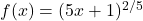 f(x) = (5x + 1)^{2/5}
