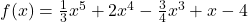 f(x) = \frac{1}{3}x^5 + 2x^4 - \frac{3}{4}x^3 + x - 4