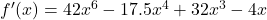 {f'(x) = 42x^6 - 17.5x^4 + 32x^3 - 4x}
