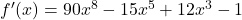 {f'(x) = 90x^8 - 15x^5 + 12x^3 - 1}
