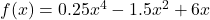 f(x) = 0.25x^4 - 1.5x^2 + 6x