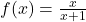 f(x) = \frac{x}{x+1}