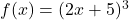 f(x) = (2x + 5)^3