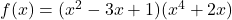 f(x) = (x^2 - 3x + 1)(x^4 + 2x)