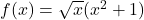 f(x) = \sqrt{x} (x^2 + 1)