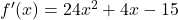 f'(x) = 24x^2 + 4x - 15