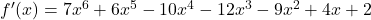 f'(x) = 7x^6 + 6x^5 - 10x^4 - 12x^3 - 9x^2 + 4x + 2