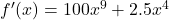 {f'(x) = 100x^9 + 2.5x^4}