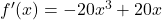 {f'(x) = -20x^3 + 20x}