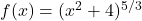 f(x) = (x^2 + 4)^{5/3}