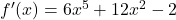  {f'(x) = 6x^5 + 12x^2 - 2}