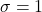 \sigma = 1